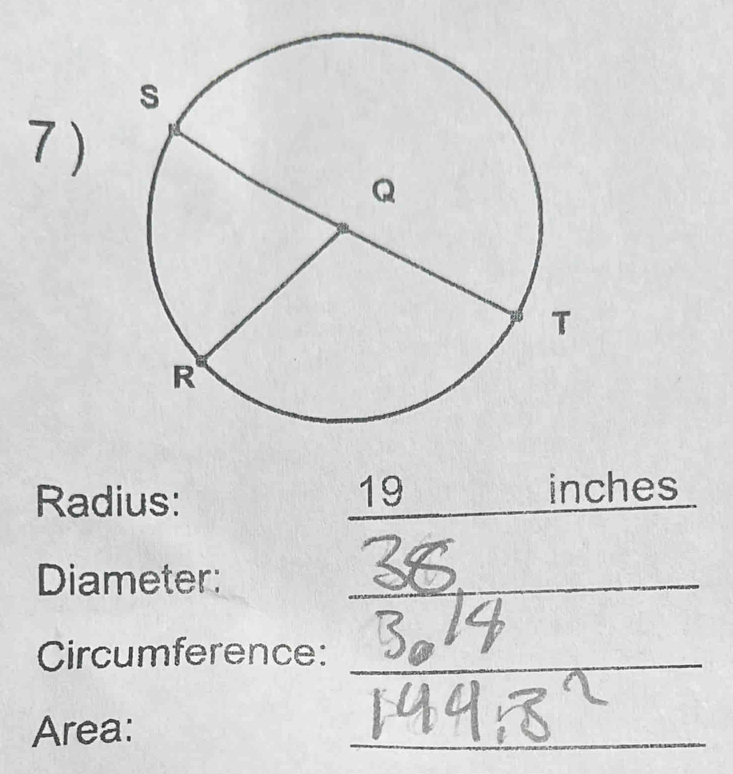 7 ) 
Radius:
19 inches
Diameter:_ 
Circumference:_ 
Area: 
_