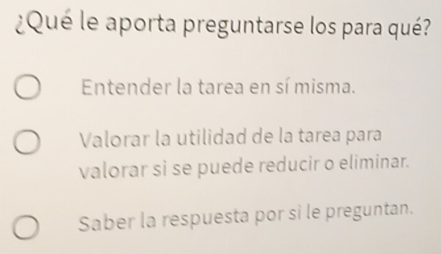 ¿Qué le aporta preguntarse los para qué?
Entender la tarea en sí misma.
Valorar la utilidad de la tarea para
valorar si se puede reducir o eliminar.
Saber la respuesta por si le preguntan.