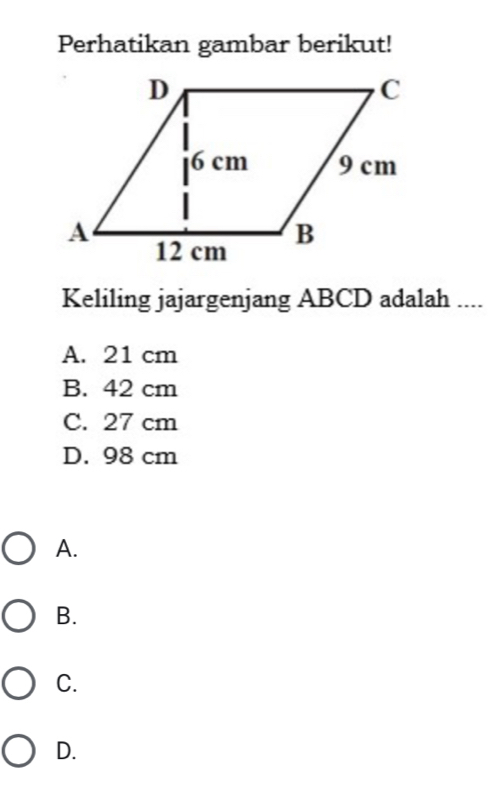 Perhatikan gambar berikut!
Keliling jajargenjang ABCD adalah ....
A. 21 cm
B. 42 cm
C. 27 cm
D. 98 cm
A.
B.
C.
D.