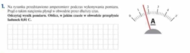 Na rysasku preedstawiono amperomierz podezas wykonywania pomiaru. 1 
Prad o takim natereniu phynal w obwodrie przer dfurury cras  
Iadunck 0,01 C. Odczytaj wynik pomiaru, Oblicz, w jakim czasie w obwodzie przepłynis 0 a 
A