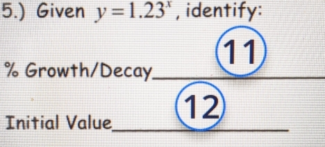 5.) Given y=1.23^x , identify: 
11
% Growth/Decay 
Initial Value
12