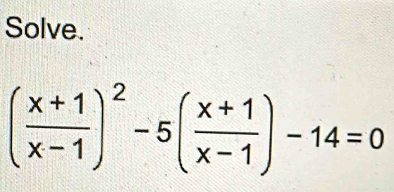 Solve.
( (x+1)/x-1 )^2-5( (x+1)/x-1 )-14=0