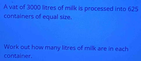 Solved: A vat of 3000 litres of milk is processed into 625 containers ...