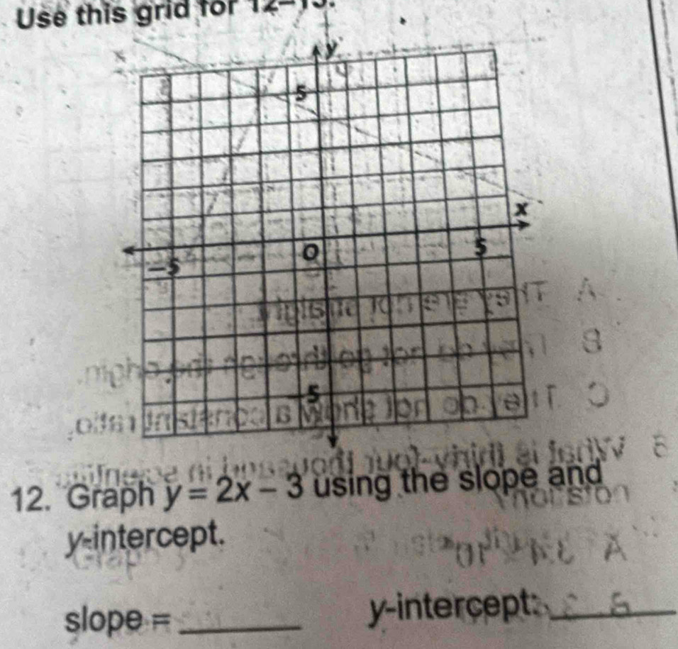 Use this grid for 12°
12. Graph y=2x-3 using the slope and 
y-intercept.
slope= _
y -interçept:_