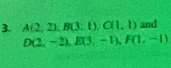 A(2,2), B(3,1), C(1,1) and
D(2,-2), E(3,-1), F(1,-1)