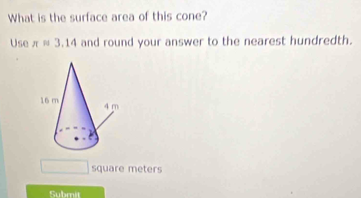 What is the surface area of this cone? 
Use π ≈ 3.14 and round your answer to the nearest hundredth.
square meters
Submit