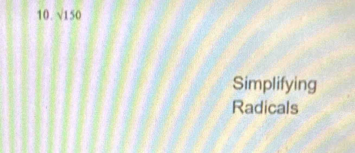 √150
Simplifying 
Radicals