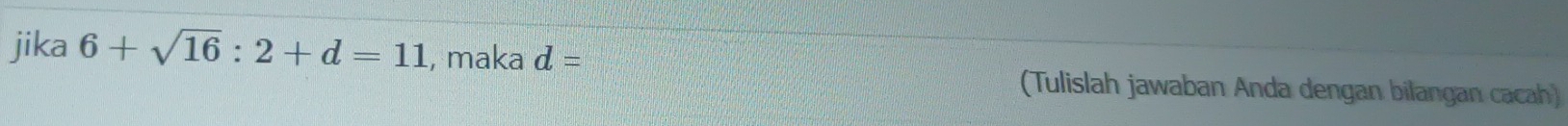 jika 6+sqrt(16):2+d=11 , maka d=
(Tulislah jawaban Anda dengan bilangan cacah)