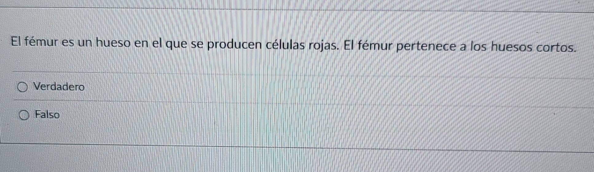 El fémur es un hueso en el que se producen células rojas. El fémur pertenece a los huesos cortos.
Verdadero
Falso