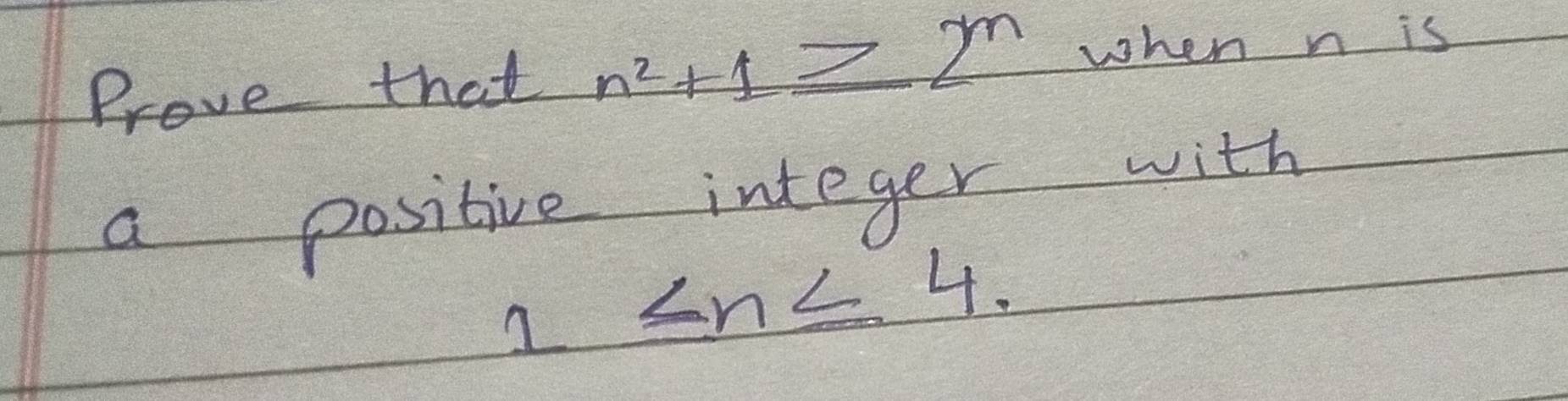 Prove that n^2+1≥ 2^n when n is 
a positive integer with
1≤ n≤ 4.