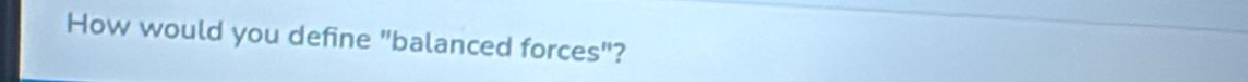 How would you define "balanced forces"?