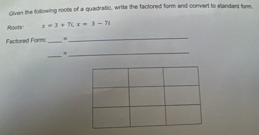 Given the following roots of a quadratic, write the factored form and convert to standard form. 
Roots: x=3+7i, x=3-7i
Factored Form: _= 
_ 
_ 
_ 
=