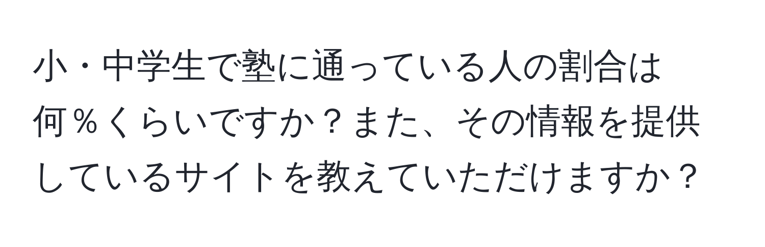 小・中学生で塾に通っている人の割合は何％くらいですか？また、その情報を提供しているサイトを教えていただけますか？