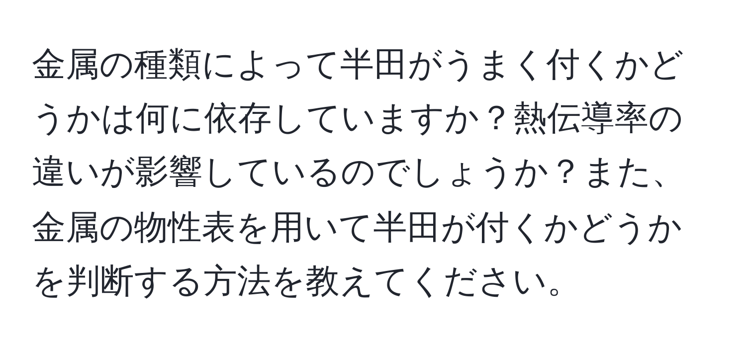 金属の種類によって半田がうまく付くかどうかは何に依存していますか？熱伝導率の違いが影響しているのでしょうか？また、金属の物性表を用いて半田が付くかどうかを判断する方法を教えてください。