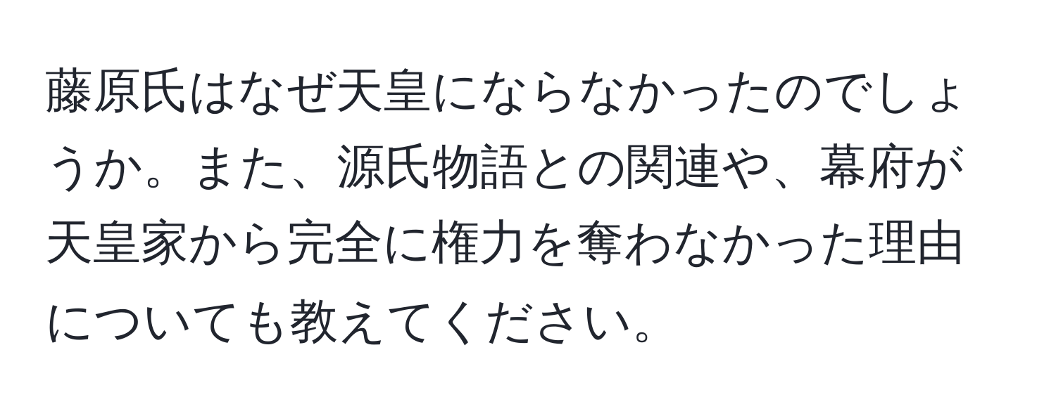 藤原氏はなぜ天皇にならなかったのでしょうか。また、源氏物語との関連や、幕府が天皇家から完全に権力を奪わなかった理由についても教えてください。