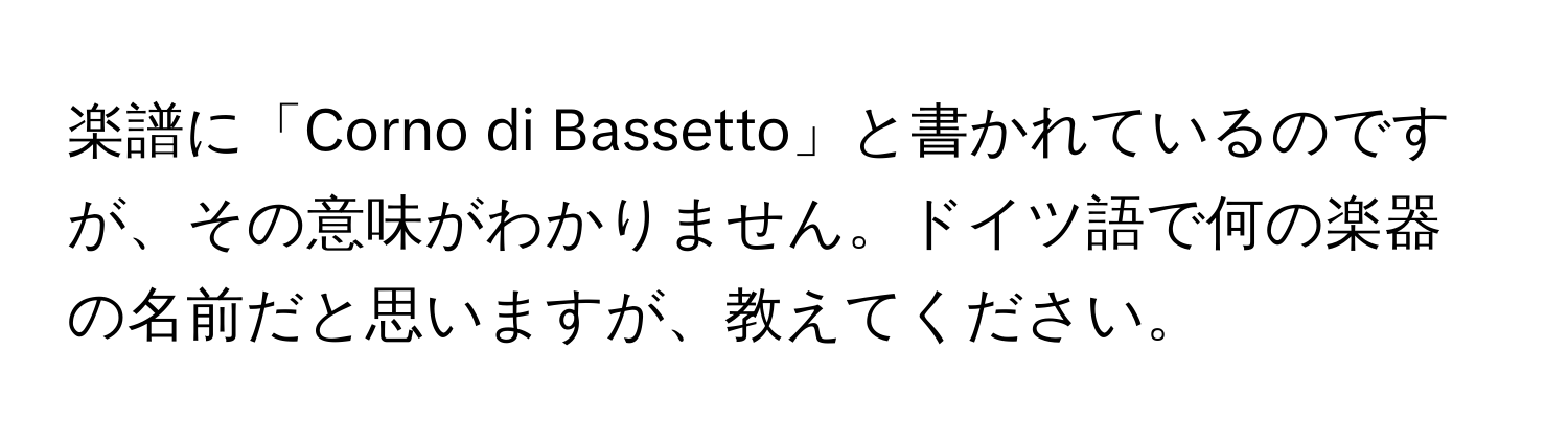 楽譜に「Corno di Bassetto」と書かれているのですが、その意味がわかりません。ドイツ語で何の楽器の名前だと思いますが、教えてください。