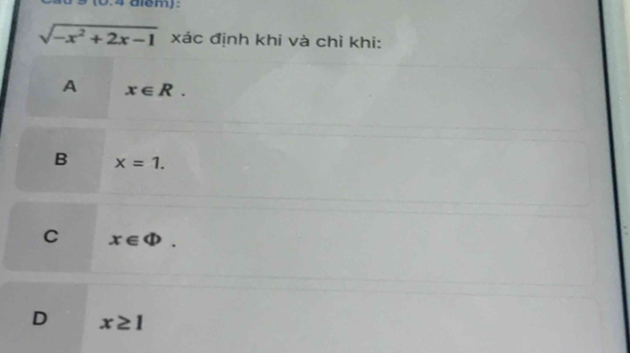 (0.4 dlem):
sqrt(-x^2+2x-1) xác định khi và chỉ khi:
A x∈ R.
B x=1.
C x∈ Phi.
D x≥ 1