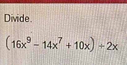 Divide.
(16x^9-14x^7+10x)/ 2x