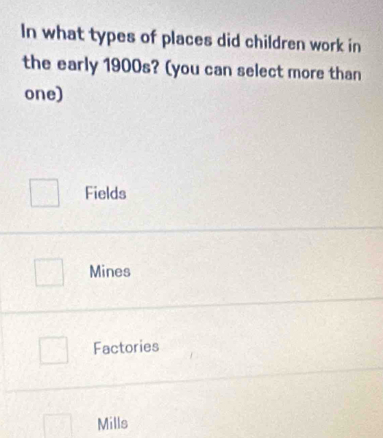 In what types of places did children work in
the early 1900s? (you can select more than
one)
Fields
Mines
Factories
Mills