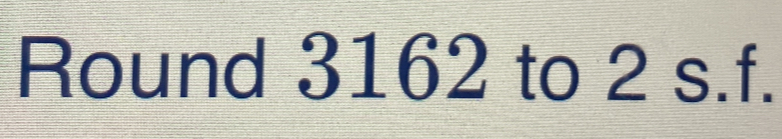 Round 3162 to 2 s.f.