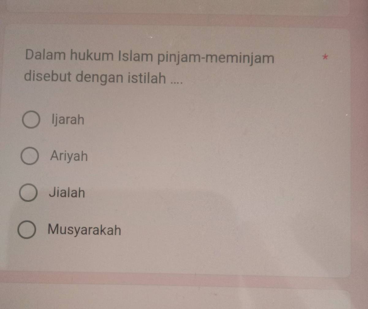 Dalam hukum Islam pinjam-meminjam
*
disebut dengan istilah ....
Ijarah
Ariyah
Jialah
Musyarakah