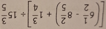 [(6 1/2 -8 2/5 )+1 3/4 ]/ 15 3/5 