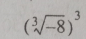 (sqrt[3](-8))^3