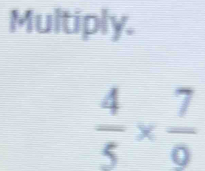 Multiply.
 4/5 *  7/9 