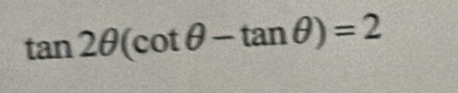 tan 2θ (cot θ -tan θ )=2