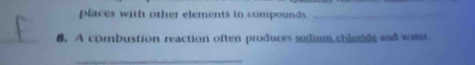 places with other elements in compounds_ 
_8. A combustion reaction often produces sodium chlordg and water 
_