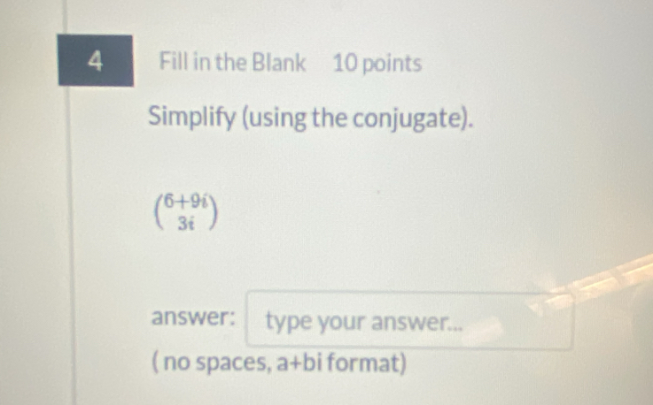 Fill in the Blank 10 points 
Simplify (using the conjugate).
beginpmatrix 6+9i 3iendpmatrix
answer: type your answer... 
( no spaces, a+bi format)