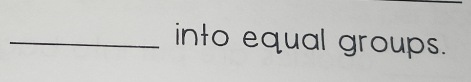 into equal groups.