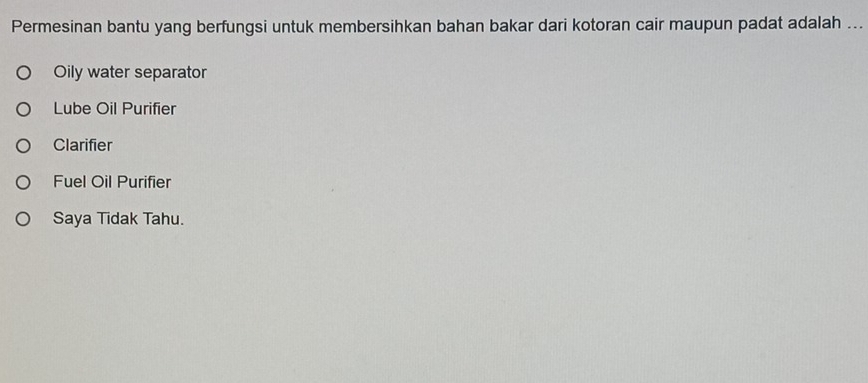 Permesinan bantu yang berfungsi untuk membersihkan bahan bakar dari kotoran cair maupun padat adalah ...
Oily water separator
Lube Oil Purifier
Clarifier
Fuel Oil Purifier
Saya Tidak Tahu.