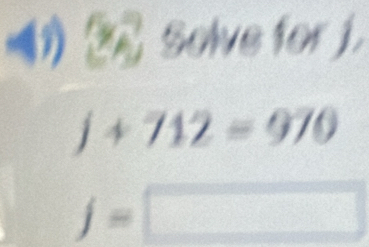 1 ② Solve for j.
j+712=970
j=□