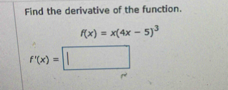 Find the derivative of the function.
f(x)=x(4x-5)^3
f'(x)=□