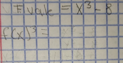 Fvale =x^3-8
f(x)^3=