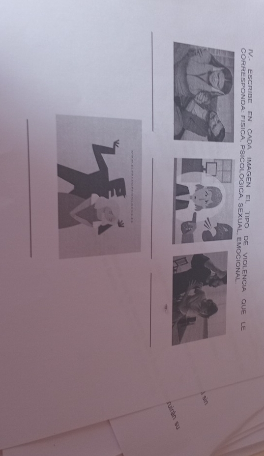 IV.- ESCRIBE EN CADA IMAGEN EL TIPO DE VIOLENCIA QUE LE 
CORRESPONDA: FISICA, PSICOLOGICA, SEXUAL, EMOCIONAL. 
I sin 
ruirán su 
_ 
_ 
_ 
_