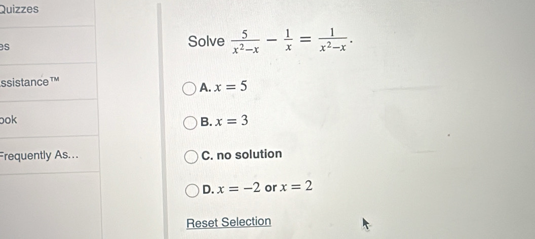 Quizzes
es
Solve  5/x^2-x - 1/x = 1/x^2-x . 
ssistance TM
A. x=5
ook B. x=3
Frequently As... C. no solution
D. x=-2 or x=2
Reset Selection