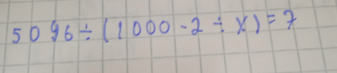 5096/ (1000-2/ x)=7