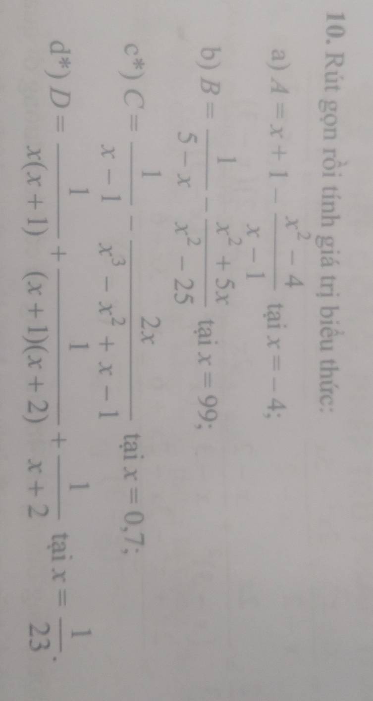 Rút gọn rồi tính giá trị biểu thức: 
a) A=x+1- (x^2-4)/x-1 taix=-4; 
b) B= 1/5-x - (x^2+5x)/x^2-25 taix=99;
C^*) C= 1/x-1 - 2x/x^3-x^2+x-1 taix=0,7;
d^*)D= 1/x(x+1) + 1/(x+1)(x+2) + 1/x+2 taix= 1/23 .