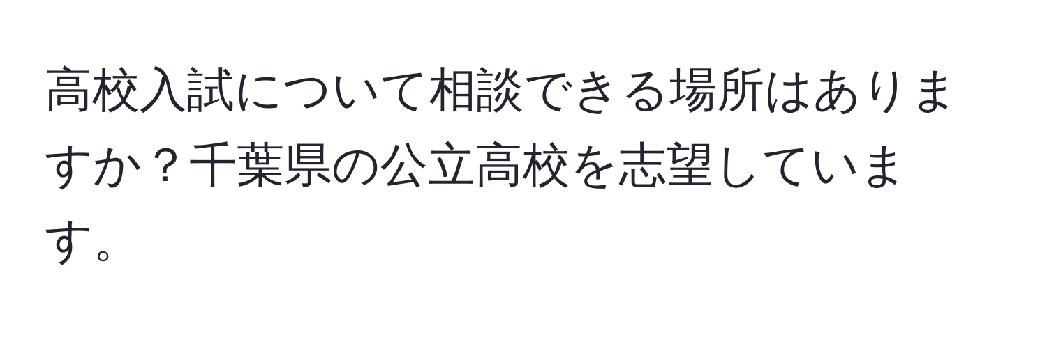 高校入試について相談できる場所はありますか？千葉県の公立高校を志望しています。