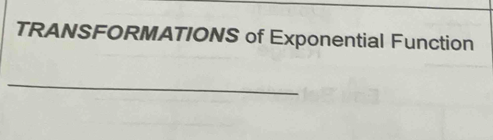 TRANSFORMATIONS of Exponential Function 
_