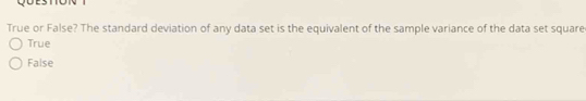 True or False? The standard deviation of any data set is the equivalent of the sample variance of the data set square
True
False