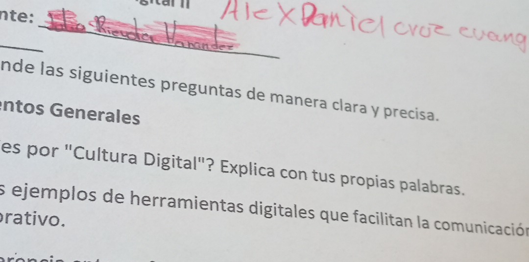 nte: 
_ 
_ 
_ 
_ 
nde las siguientes preguntas de manera clara y precisa. 
entos Generales 
es por "Cultura Digital"? Explica con tus propias palabras. 
es ejemplos de herramientas digitales que facilitan la comunicación 
rativo.