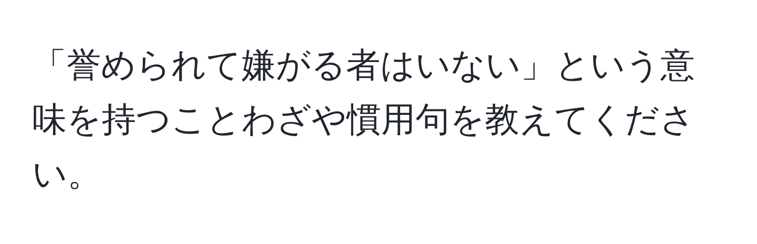 「誉められて嫌がる者はいない」という意味を持つことわざや慣用句を教えてください。