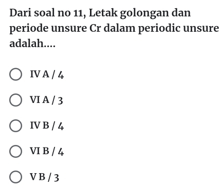 Dari soal no 11, Letak golongan dan
periode unsure Cr dalam periodic unsure
adalah....
IV A / 4
VI A / 3
IV B / 4
VI B / 4
V B / 3