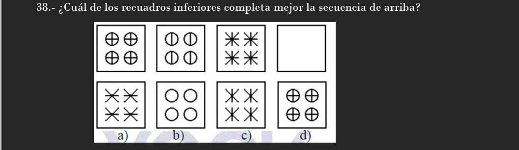 38.- ¿Cuál de los recuadros inferiores completa mejor la secuencia de arriba?
a) b) c) d)