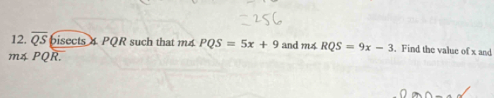 overline QSbisec ts 4 PQR such that m4 PQS=5x+9 and m∠ RQS=9x-3. Find the value of x and
m4 PQR.