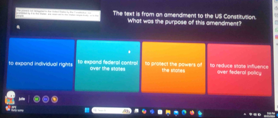 The text is from an amendment to the US Constitution.
What was the purpose of this amendment?
to expand individual rights to expand federal control over the states to protect the powers of the states to reduce state influence over federal policy