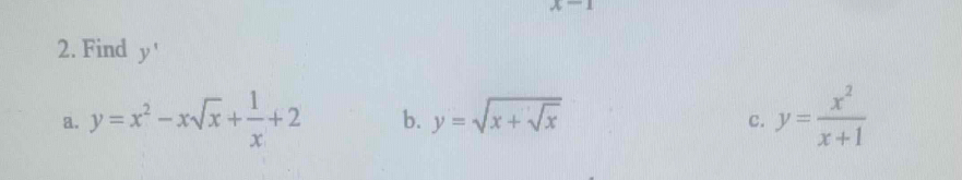 Ato A
2. Find y'
a. y=x^2-xsqrt(x)+ 1/x +2 b. y=sqrt(x+sqrt x)
c. y= x^2/x+1 